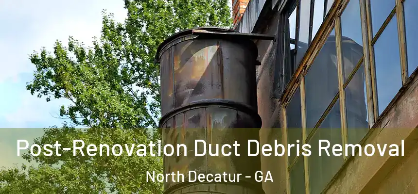  Post-Renovation Duct Debris Removal North Decatur - GA